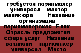 требуется парикмахер универсал!!!мастер маникюра !!! › Название организации ­ парикмахерская “Блик“ › Отрасль предприятия ­ сфера услуг › Название вакансии ­ парикмахер-универсал › Место работы ­ Комарова23/1 - Омская обл., Омск г. Работа » Вакансии   